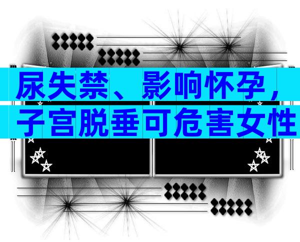 尿失禁、影响怀孕，子宫脱垂可危害女性一生