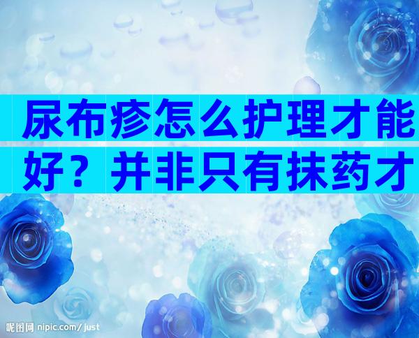 尿布疹怎么护理才能好？并非只有抹药才能好得快