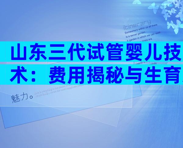 山东三代试管婴儿技术：费用揭秘与生育新篇章！