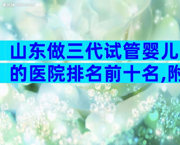 山东做三代试管婴儿的医院排名前十名,附山东等待时间表