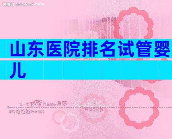 山东医院排名试管婴儿