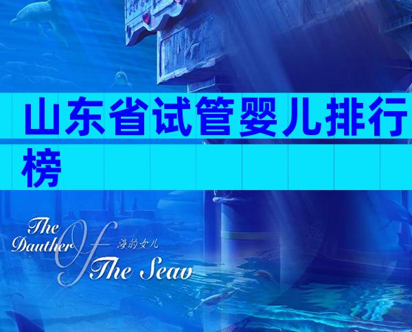 山东省试管婴儿排行榜