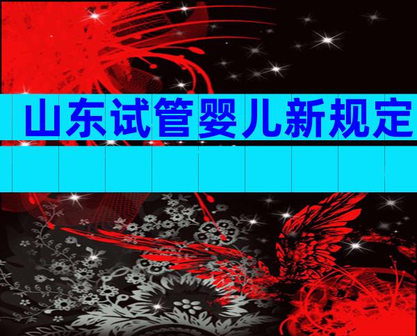 山东试管婴儿新规定