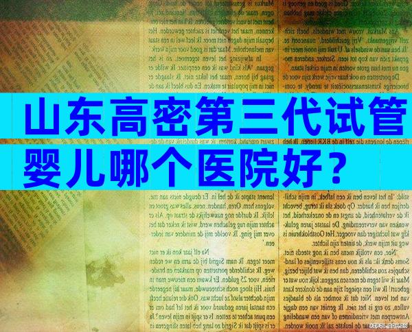 山东高密第三代试管婴儿哪个医院好？