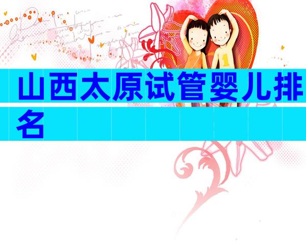 山西太原试管婴儿排名