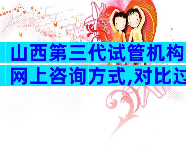 山西第三代试管机构网上咨询方式,对比过就知哪家好