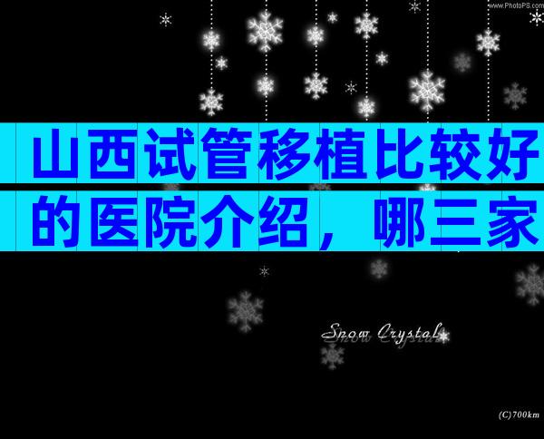 山西试管移植比较好的医院介绍，哪三家医院上榜了