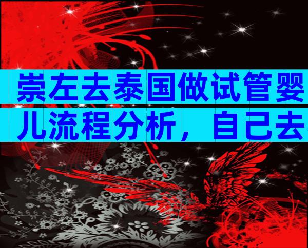 崇左去泰国做试管婴儿流程分析，自己去泰国做试管婴儿过程
