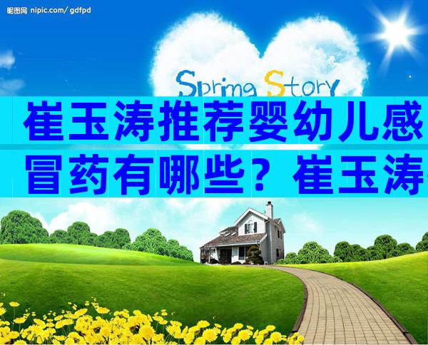 崔玉涛推荐婴幼儿感冒药有哪些？崔玉涛推荐儿童常备感冒药
