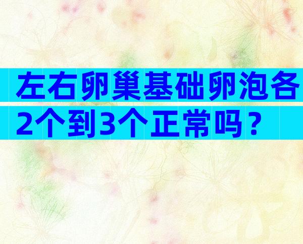 左右卵巢基础卵泡各2个到3个正常吗？