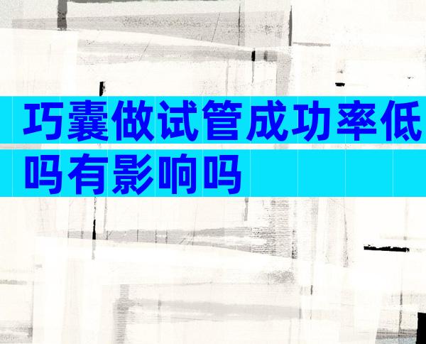 巧囊做试管成功率低吗有影响吗