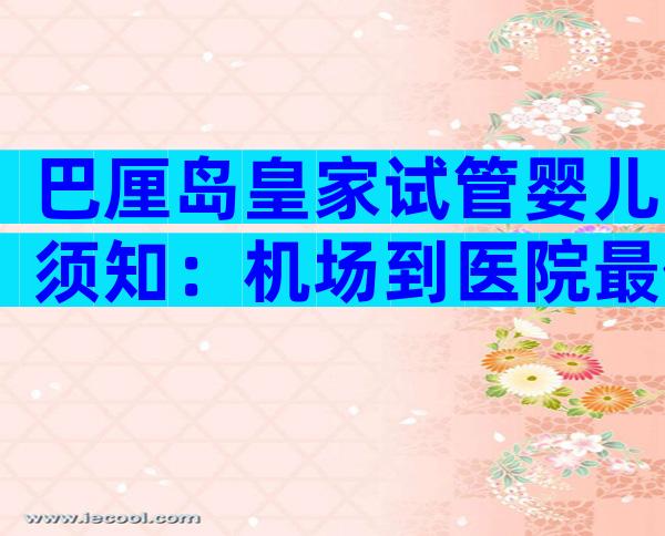 巴厘岛皇家试管婴儿须知：机场到医院最佳路线推荐