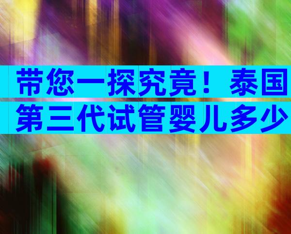 带您一探究竟！泰国第三代试管婴儿多少费用？