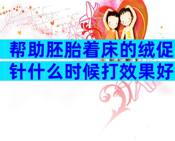 帮助胚胎着床的绒促针什么时候打效果好？