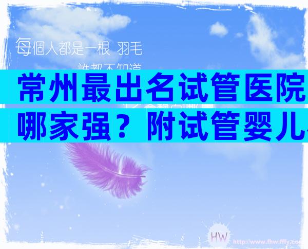 常州最出名试管医院哪家强？附试管婴儿机构名单