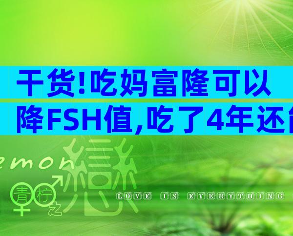 干货!吃妈富隆可以降FSH值,吃了4年还能怀孕