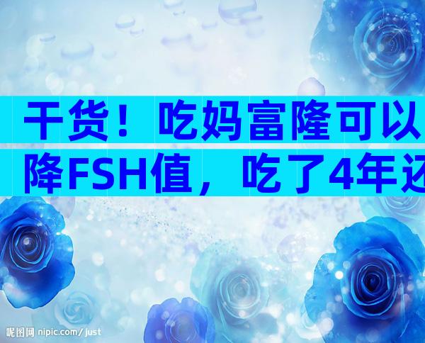 干货！吃妈富隆可以降FSH值，吃了4年还能怀孕