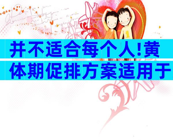 并不适合每个人!黄体期促排方案适用于这4类人群