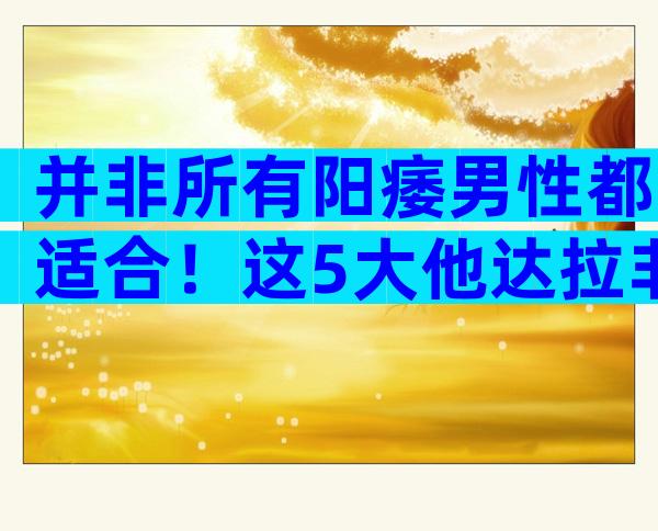 并非所有阳痿男性都适合！这5大他达拉非禁忌人群慎用