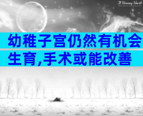 幼稚子宫仍然有机会生育,手术或能改善