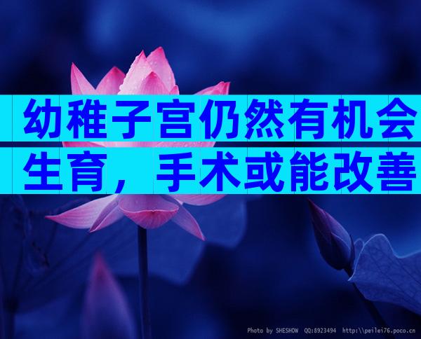 幼稚子宫仍然有机会生育，手术或能改善