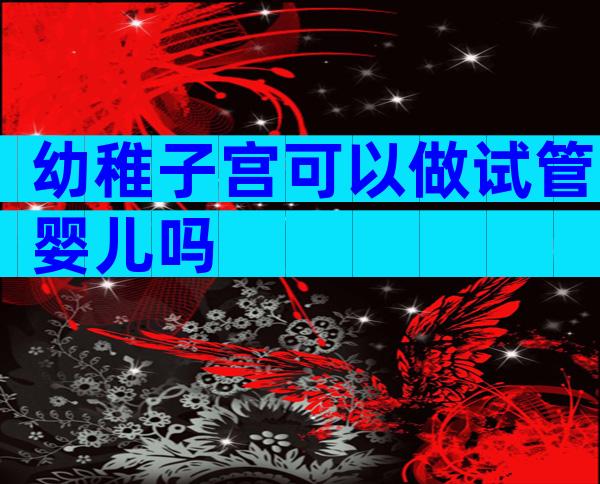 幼稚子宫可以做试管婴儿吗
