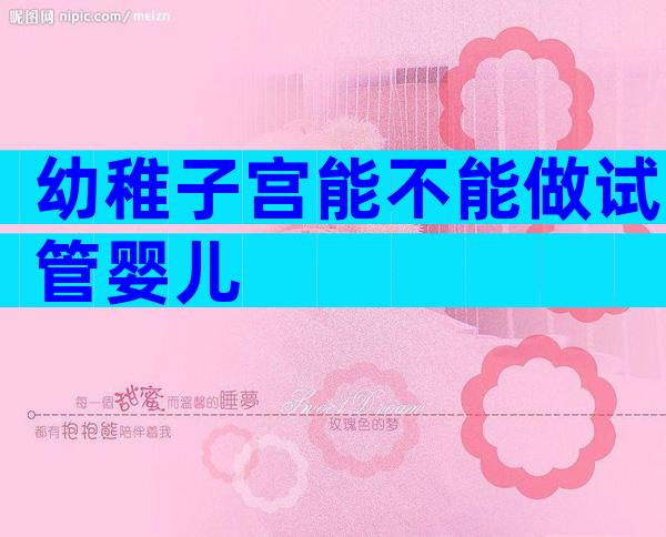 幼稚子宫能不能做试管婴儿