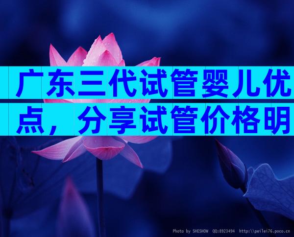 广东三代试管婴儿优点，分享试管价格明细
