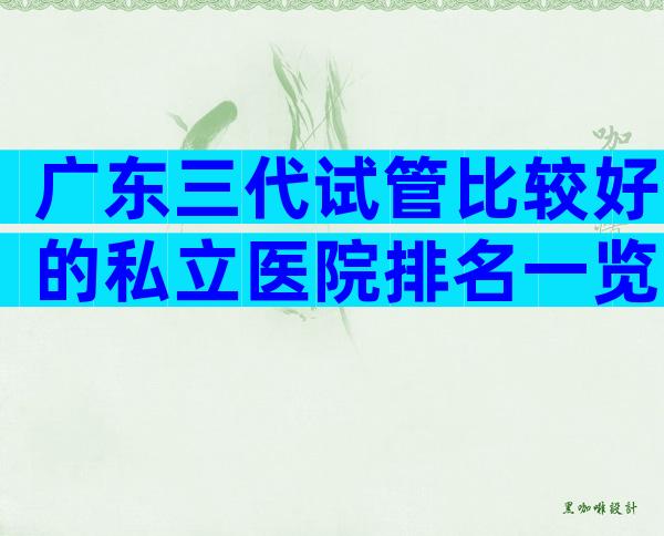 广东三代试管比较好的私立医院排名一览!