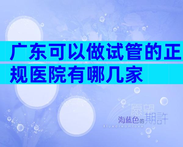广东可以做试管的正规医院有哪几家