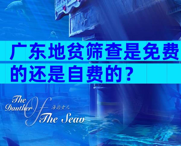 广东地贫筛查是免费的还是自费的？