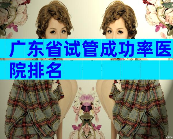 广东省试管成功率医院排名