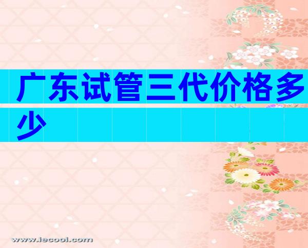 广东试管三代价格多少