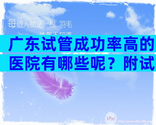 广东试管成功率高的医院有哪些呢？附试管机构明细