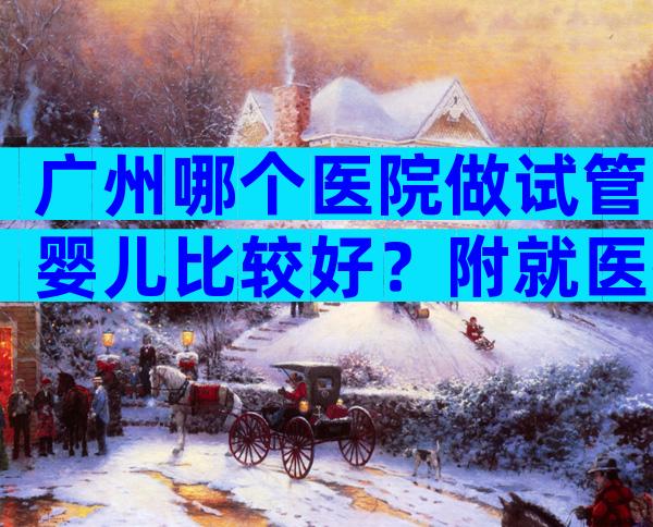 广州哪个医院做试管婴儿比较好？附就医指南