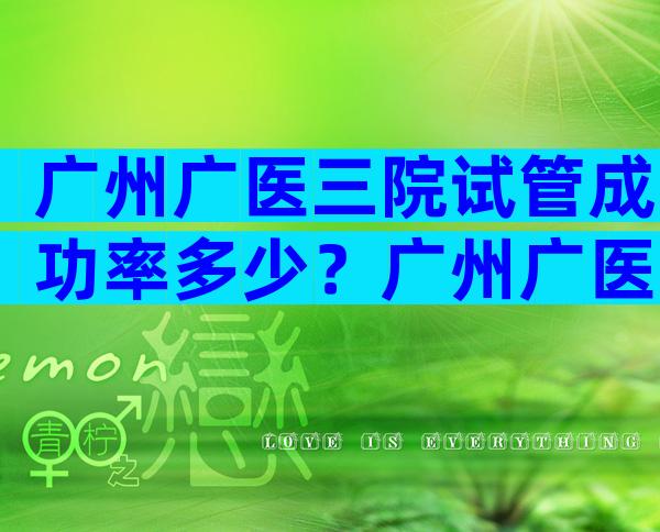 广州广医三院试管成功率多少？广州广医三院试管成功高吗？