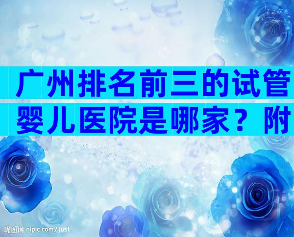 广州排名前三的试管婴儿医院是哪家？附试管婴儿医院详情介绍！