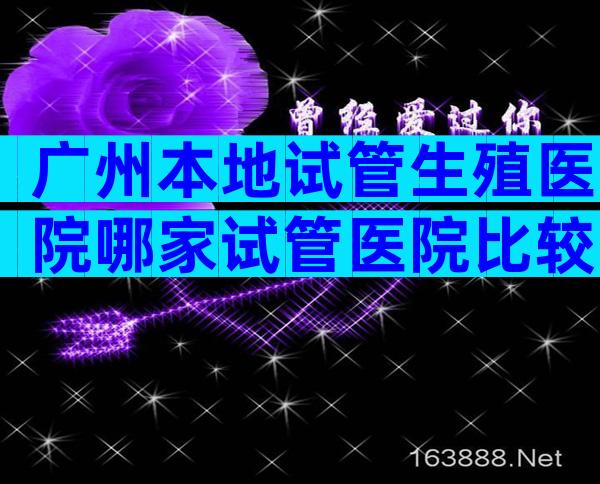 广州本地试管生殖医院哪家试管医院比较靠前