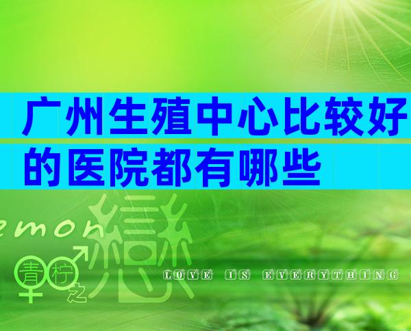 广州生殖中心比较好的医院都有哪些