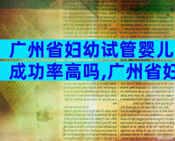 广州省妇幼试管婴儿成功率高吗,广州省妇幼做试管婴儿哪个医生好