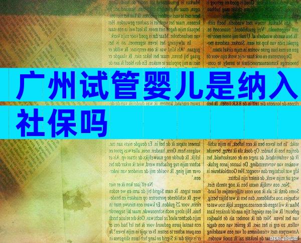 广州试管婴儿是纳入社保吗