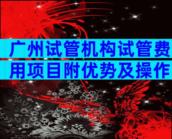 广州试管机构试管费用项目附优势及操作步骤