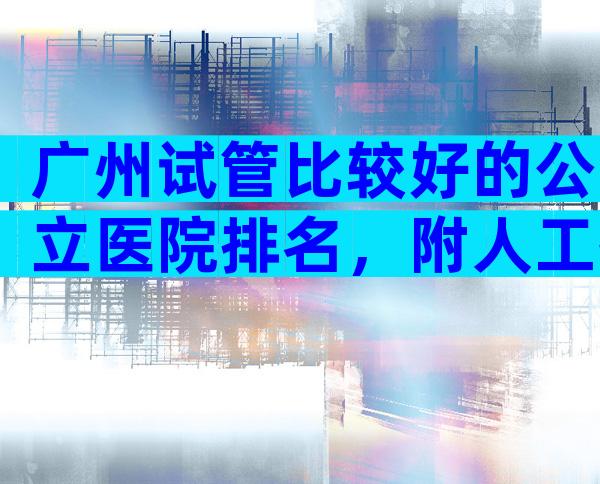 广州试管比较好的公立医院排名，附人工授精医院名单