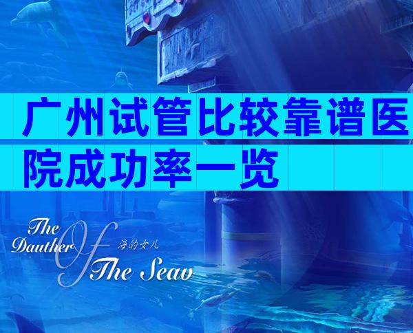 广州试管比较靠谱医院成功率一览