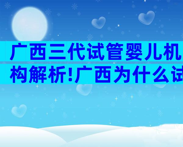 广西三代试管婴儿机构解析!广西为什么试管机构这么多