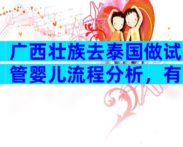 广西壮族去泰国做试管婴儿流程分析，有去泰国做试管的吗