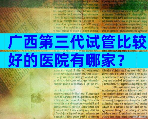广西第三代试管比较好的医院有哪家？