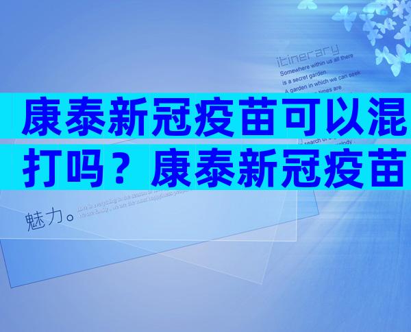 康泰新冠疫苗可以混打吗？康泰新冠疫苗为什么不可以混打？