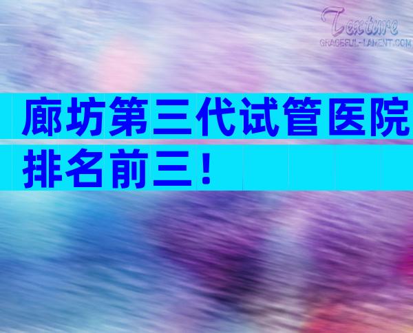 廊坊第三代试管医院排名前三！