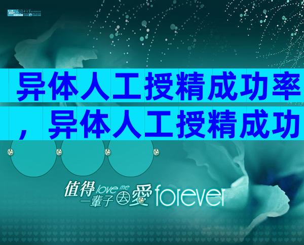 异体人工授精成功率，异体人工授精成功率多少？
